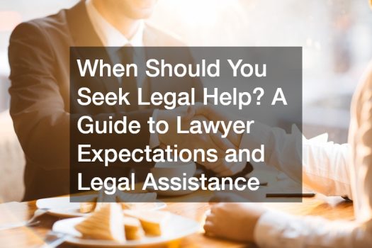 When Should You Seek Legal Help? A Guide to Lawyer Expectations and Legal Assistance